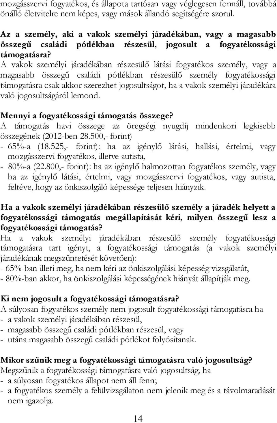 A vakok személyi járadékában részesülő látási fogyatékos személy, vagy a magasabb összegű családi pótlékban részesülő személy fogyatékossági támogatásra csak akkor szerezhet jogosultságot, ha a vakok