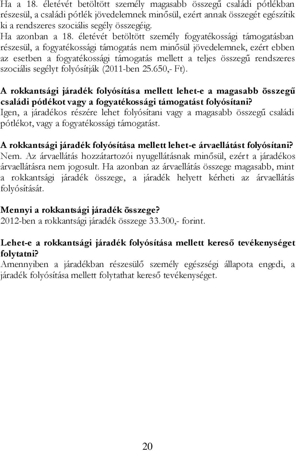 életévét betöltött személy fogyatékossági támogatásban részesül, a fogyatékossági támogatás nem minősül jövedelemnek, ezért ebben az esetben a fogyatékossági támogatás mellett a teljes összegű