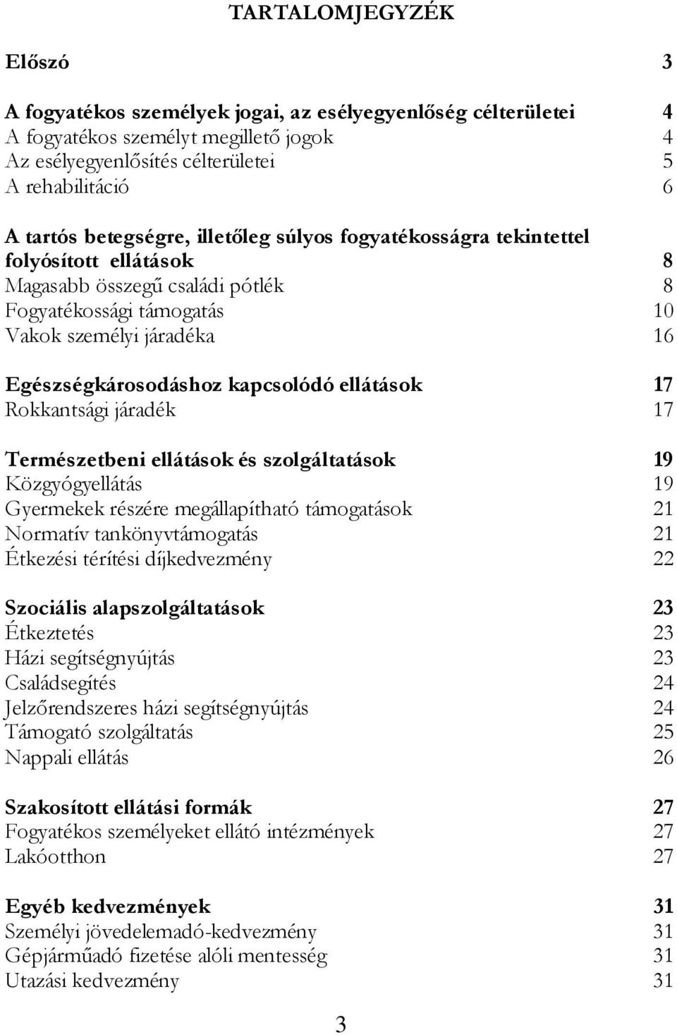 kapcsolódó ellátások 17 Rokkantsági járadék 17 Természetbeni ellátások és szolgáltatások 19 Közgyógyellátás 19 Gyermekek részére megállapítható támogatások 21 Normatív tankönyvtámogatás 21 Étkezési