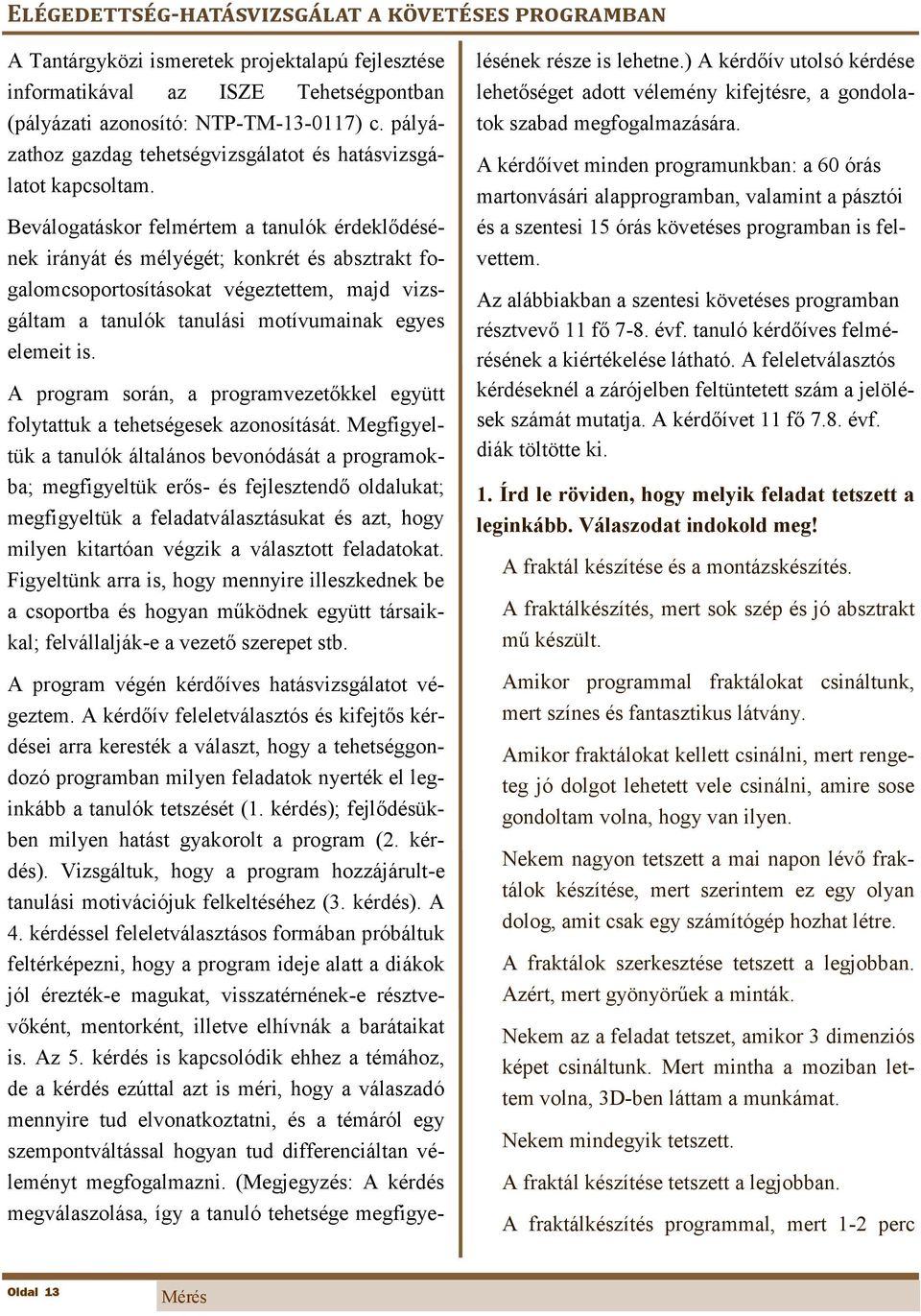 Beválogatáskor felmértem a tanulók érdeklődésének irányát és mélyégét; konkrét és absztrakt fogalomcsoportosításokat végeztettem, majd vizsgáltam a tanulók tanulási motívumainak egyes elemeit is.