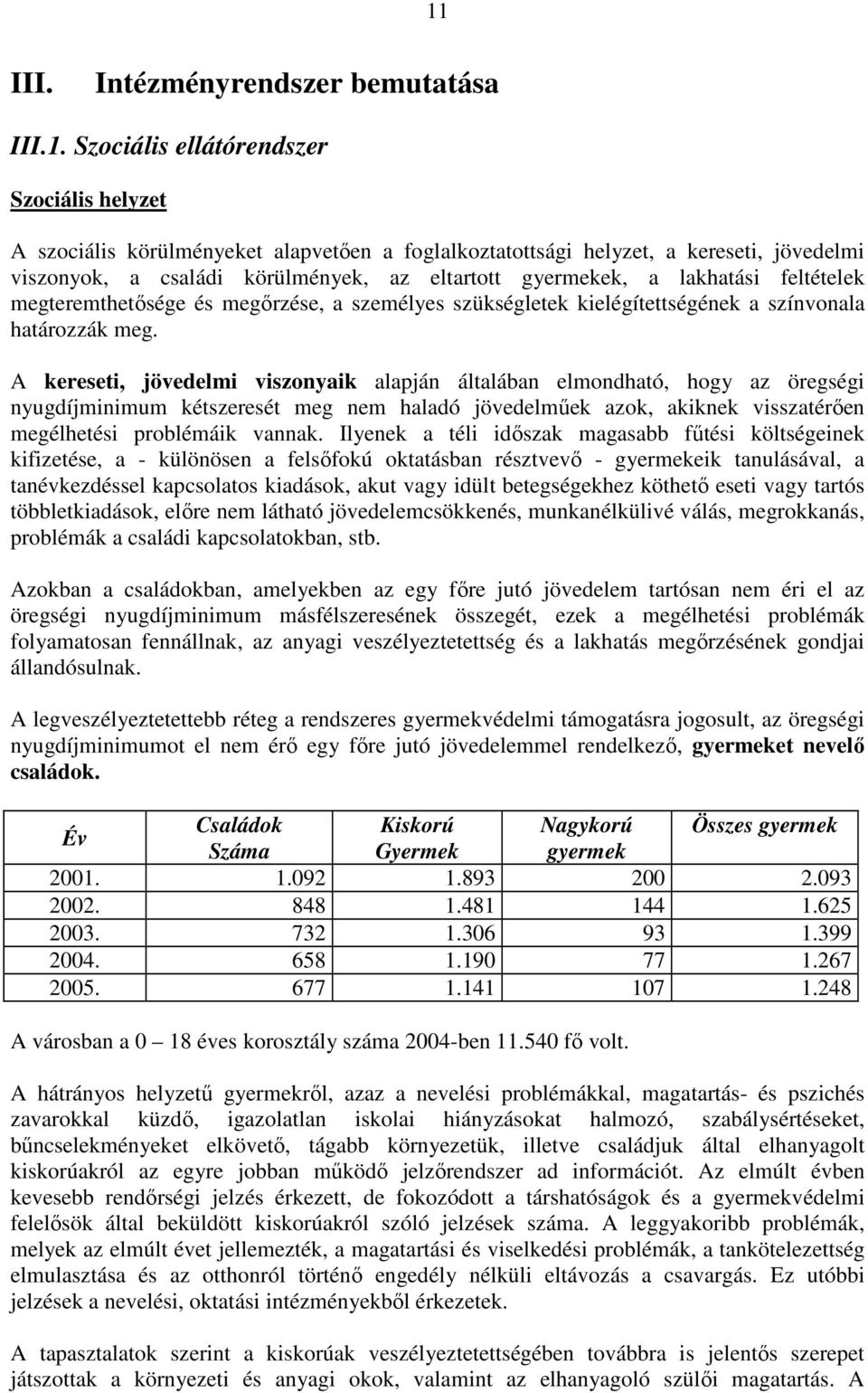 A kereseti, jövedelmi viszonyaik alapján általában elmondható, hogy az öregségi nyugdíjminimum kétszeresét meg nem haladó jövedelműek azok, akiknek visszatérően megélhetési problémáik vannak.