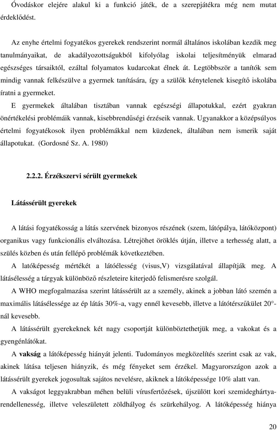 folyamatos kudarcokat élnek át. Legtöbbször a tanítók sem mindig vannak felkészülve a gyermek tanítására, így a szülők kénytelenek kisegítő iskolába íratni a gyermeket.