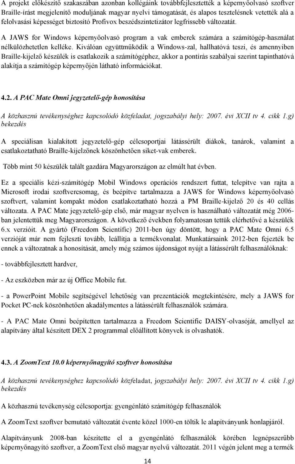 Kiválóan együttműködik a Windows-zal, hallhatóvá teszi, és amennyiben Braille-kijelző készülék is csatlakozik a számítógéphez, akkor a pontírás szabályai szerint tapinthatóvá alakítja a számítógép