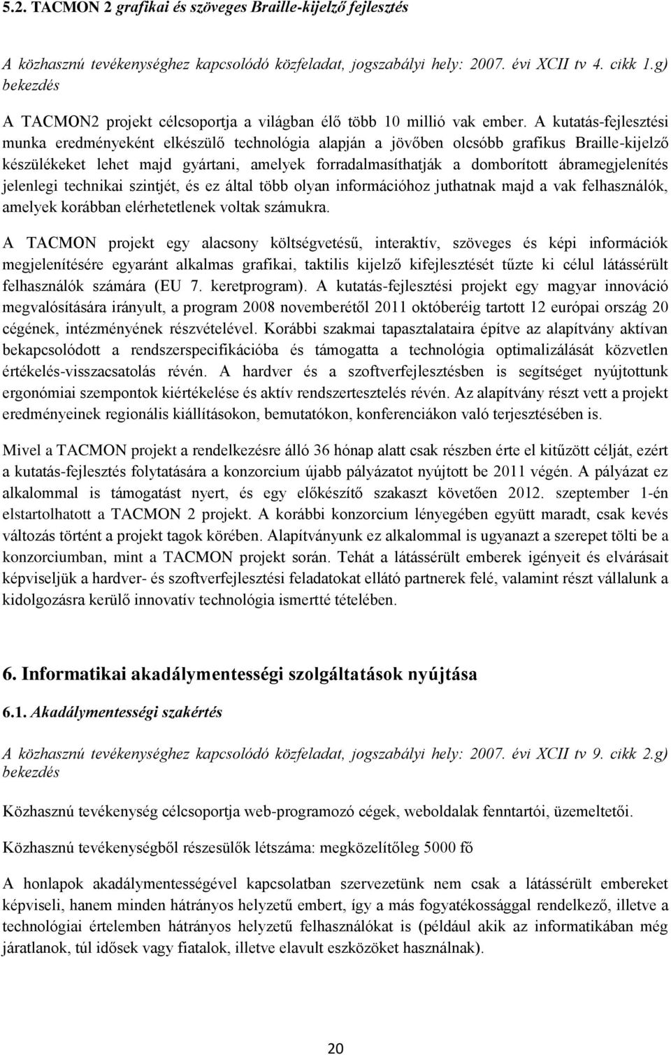 A kutatás-fejlesztési munka eredményeként elkészülő technológia alapján a jövőben olcsóbb grafikus Braille-kijelző készülékeket lehet majd gyártani, amelyek forradalmasíthatják a domborított