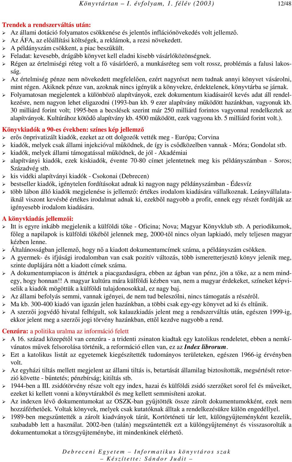 Régen az értelmiségi réteg volt a fı vásárlóerı, a munkásréteg sem volt rossz, problémás a falusi lakosság.