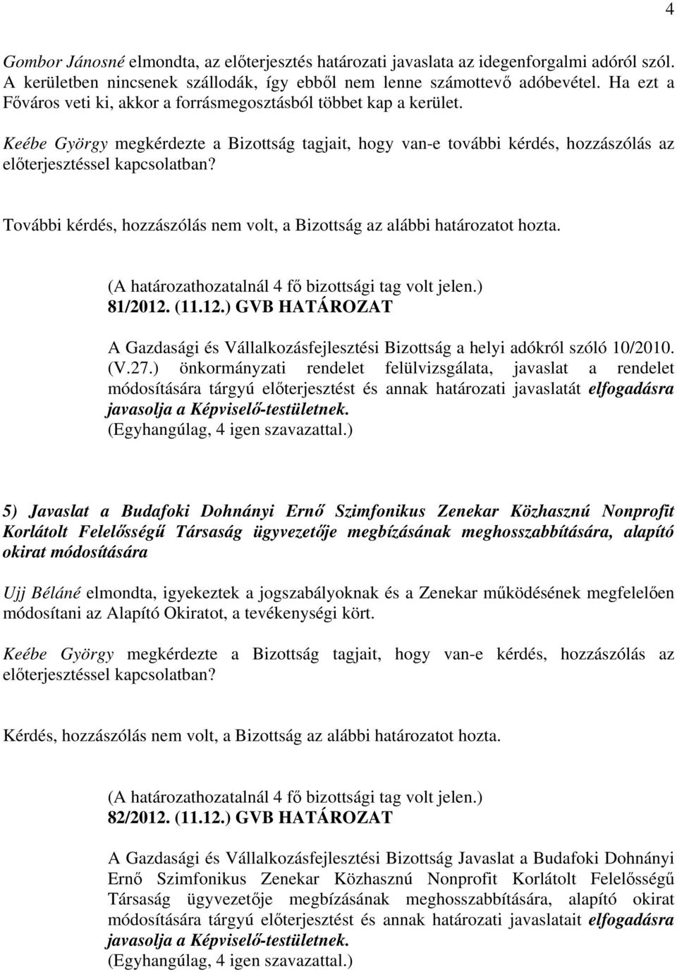 Keébe György megkérdezte a Bizottság tagjait, hogy van-e további kérdés, hozzászólás az További kérdés, hozzászólás nem volt, a Bizottság az alábbi határozatot hozta. 81/2012.