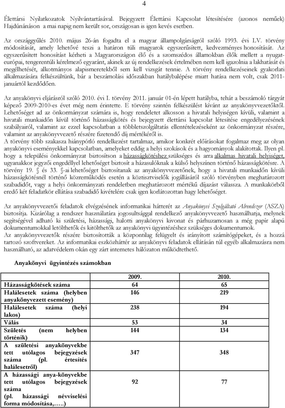 Az egyszerősített honosítást kérheti a Magyarországon élı és a szomszédos államokban élık mellett a nyugateurópai, tengerentúli kérelmezı egyaránt, akinek az új rendelkezések értelmében nem kell