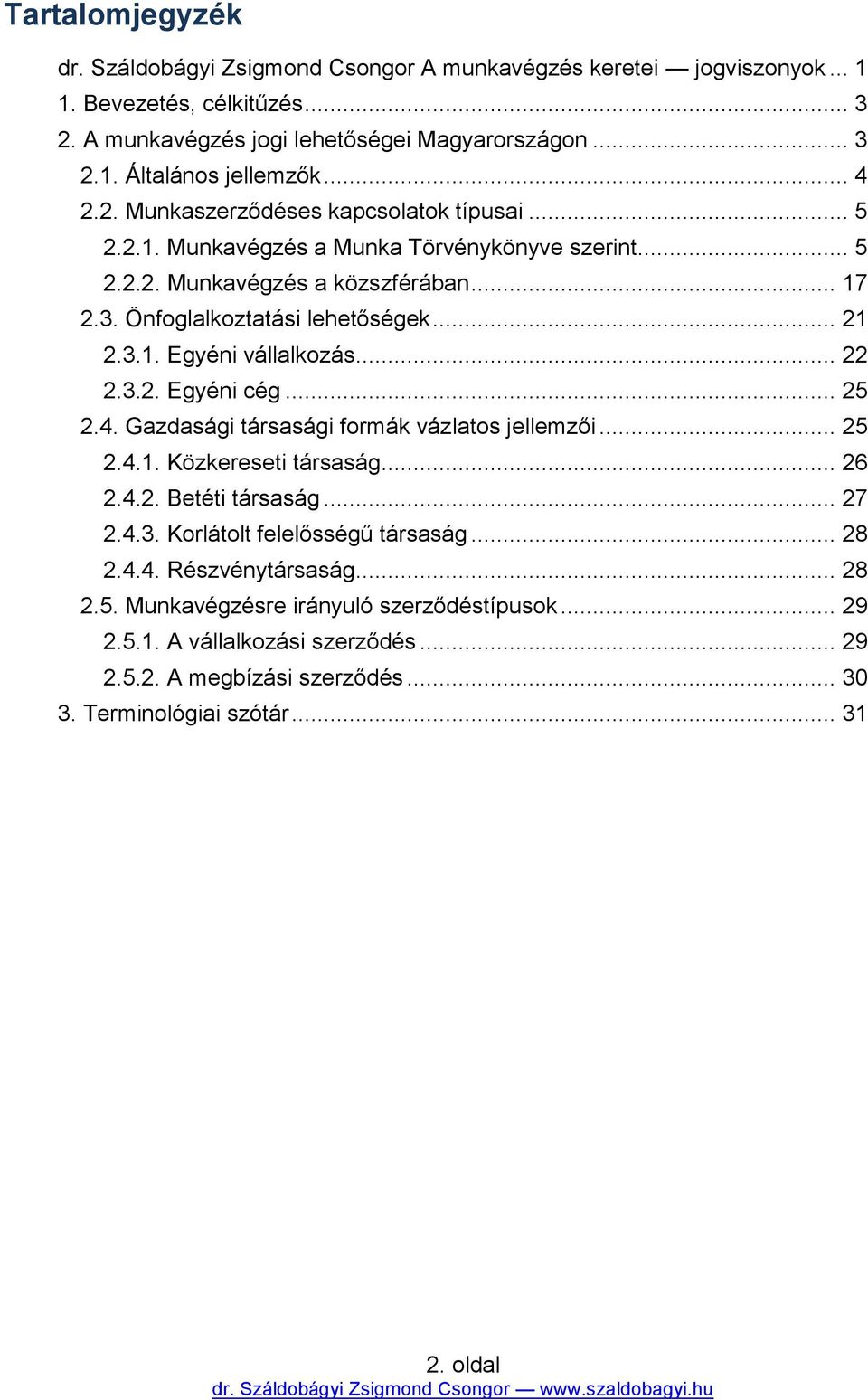 .. 22 2.3.2. Egyéni cég... 25 2.4. Gazdasági társasági formák vázlatos jellemzői... 25 2.4.1. Közkereseti társaság... 26 2.4.2. Betéti társaság... 27 2.4.3. Korlátolt felelősségű társaság... 28 2.4.4. Részvénytársaság.