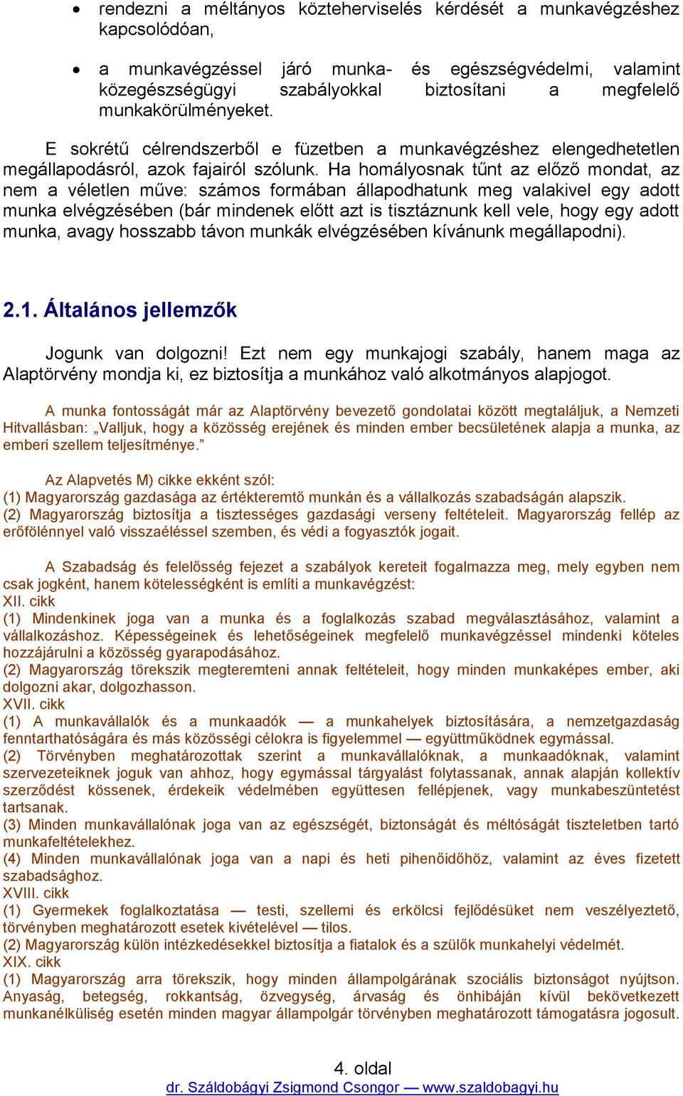 Ha homályosnak tűnt az előző mondat, az nem a véletlen műve: számos formában állapodhatunk meg valakivel egy adott munka elvégzésében (bár mindenek előtt azt is tisztáznunk kell vele, hogy egy adott