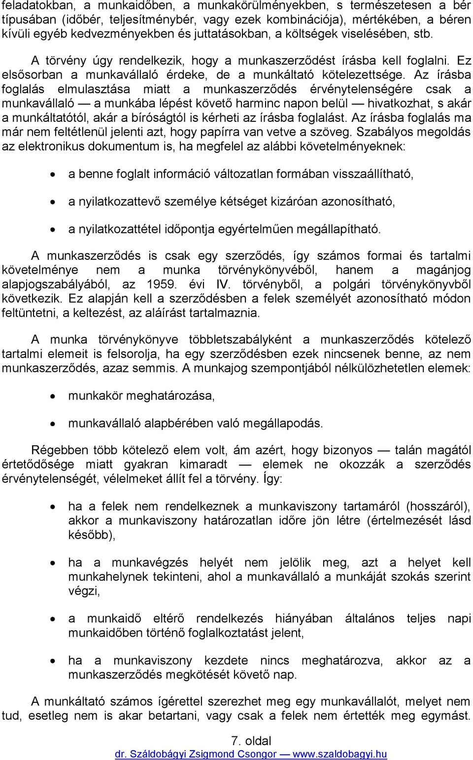 Az írásba foglalás elmulasztása miatt a munkaszerződés érvénytelenségére csak a munkavállaló a munkába lépést követő harminc napon belül hivatkozhat, s akár a munkáltatótól, akár a bíróságtól is