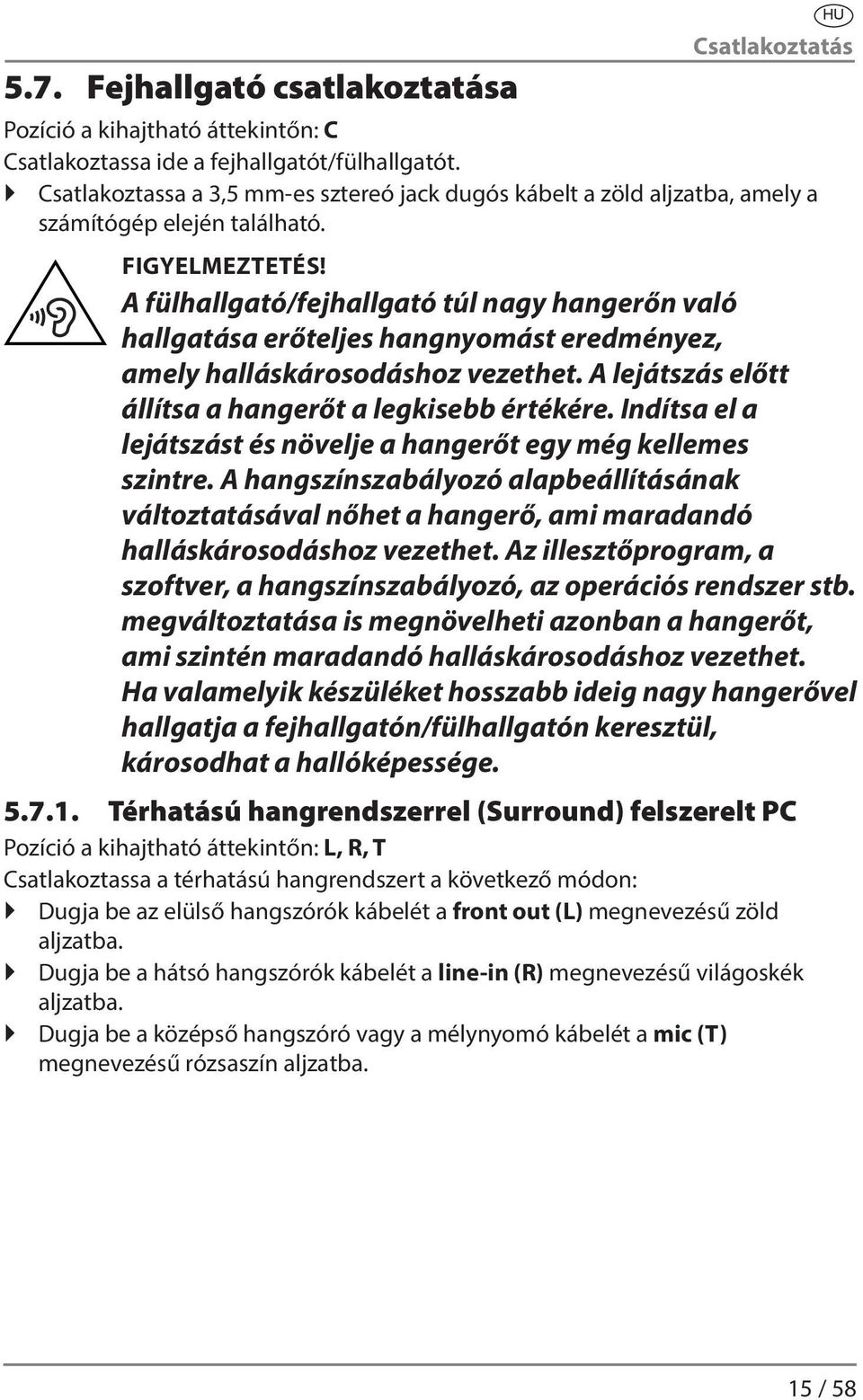A fülhallgató/fejhallgató túl nagy hangerőn való hallgatása erőteljes hangnyomást eredményez, amely halláskárosodáshoz vezethet. A lejátszás előtt állítsa a hangerőt a legkisebb értékére.