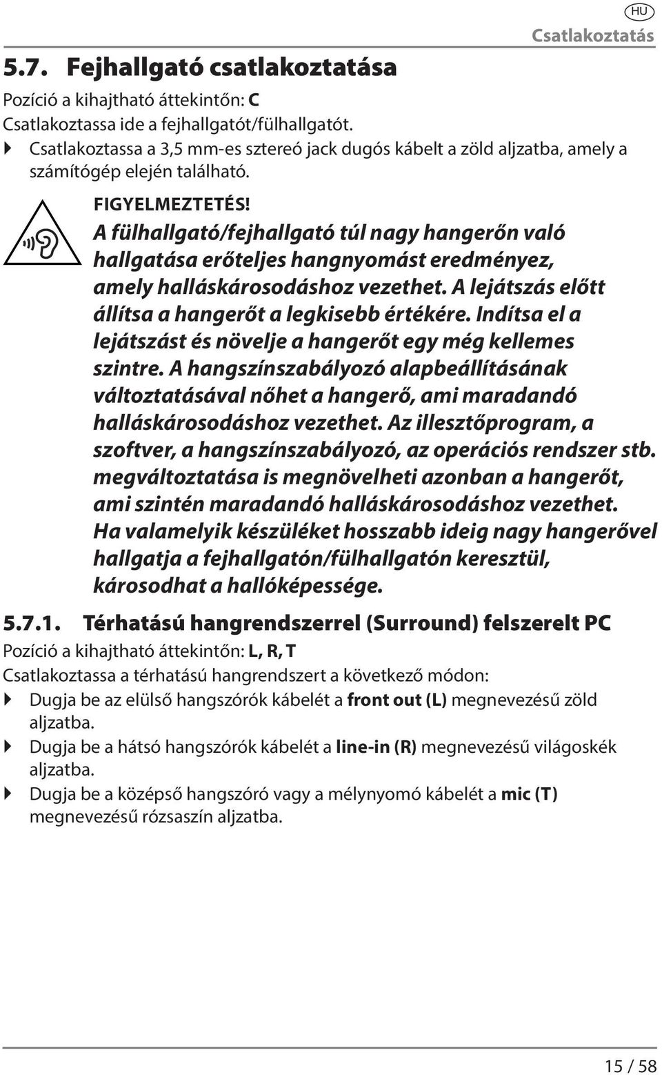 A fülhallgató/fejhallgató túl nagy hangerőn való hallgatása erőteljes hangnyomást eredményez, amely halláskárosodáshoz vezethet. A lejátszás előtt állítsa a hangerőt a legkisebb értékére.