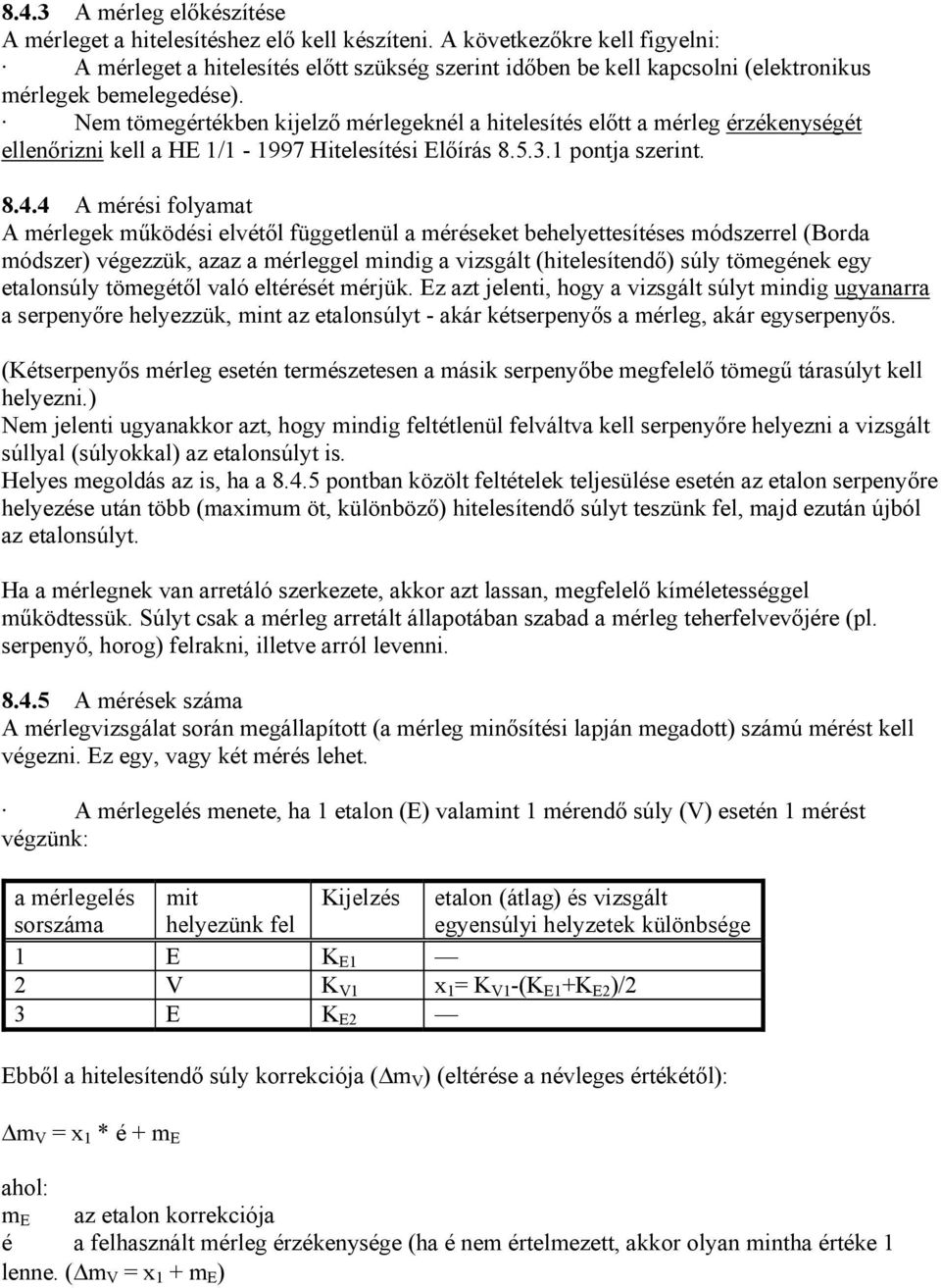 Nem tömegértékben kijelző mérlegeknél a hitelesítés előtt a mérleg érzékenységét ellenőrizni kell a HE 1/1-1997 Hitelesítési Előírás 8.5.3.1 pontja szerint. 8.4.