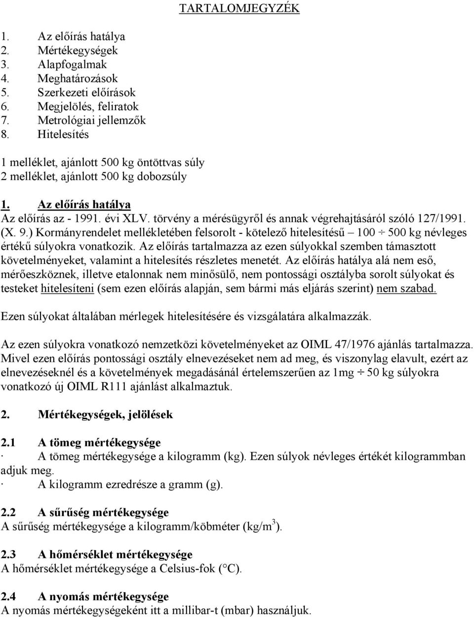 törvény a mérésügyről és annak végrehajtásáról szóló 127/1991. (X. 9.) Kormányrendelet mellékletében felsorolt - kötelező hitelesítésű 100 500 kg névleges értékű súlyokra vonatkozik.
