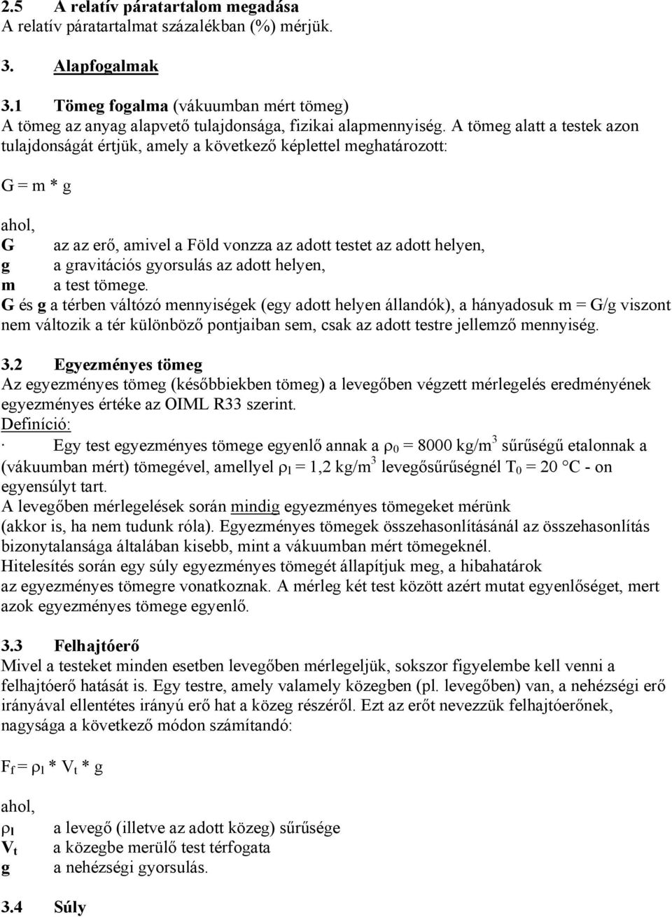 A tömeg alatt a testek azon tulajdonságát értjük, amely a következő képlettel meghatározott: G = m * g ahol, G az az erő, amivel a Föld vonzza az adott testet az adott helyen, g a gravitációs