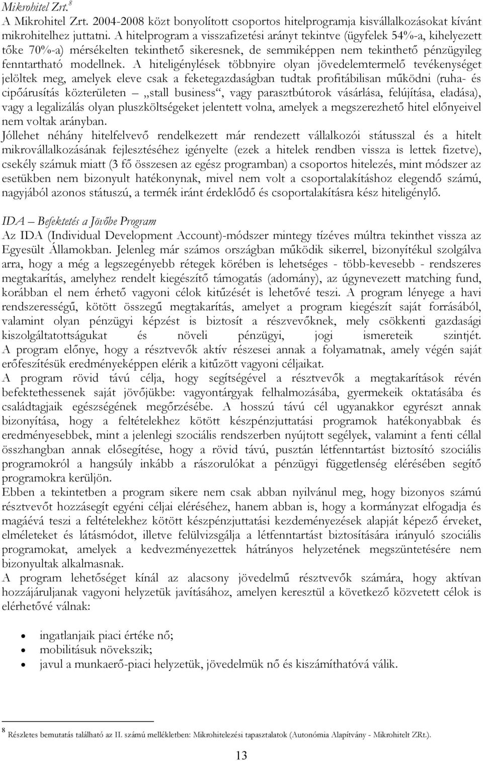 A hiteligénylések többnyire olyan jövedelemtermelı tevékenységet jelöltek meg, amelyek eleve csak a feketegazdaságban tudtak profitábilisan mőködni (ruha- és cipıárusítás közterületen stall business,