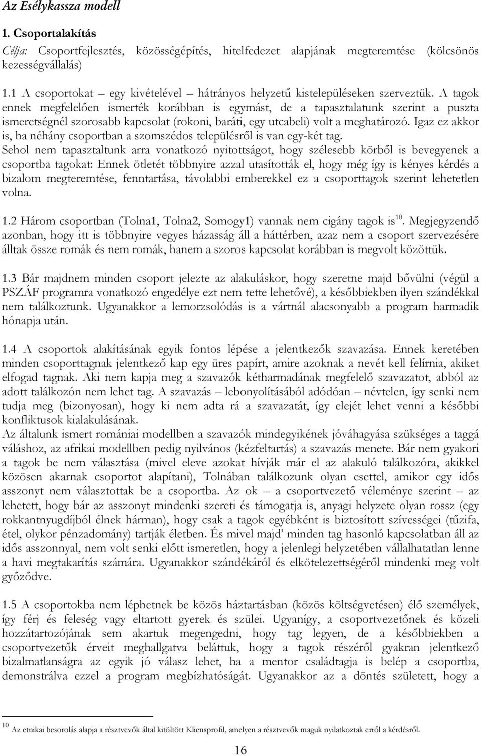 A tagok ennek megfelelıen ismerték korábban is egymást, de a tapasztalatunk szerint a puszta ismeretségnél szorosabb kapcsolat (rokoni, baráti, egy utcabeli) volt a meghatározó.