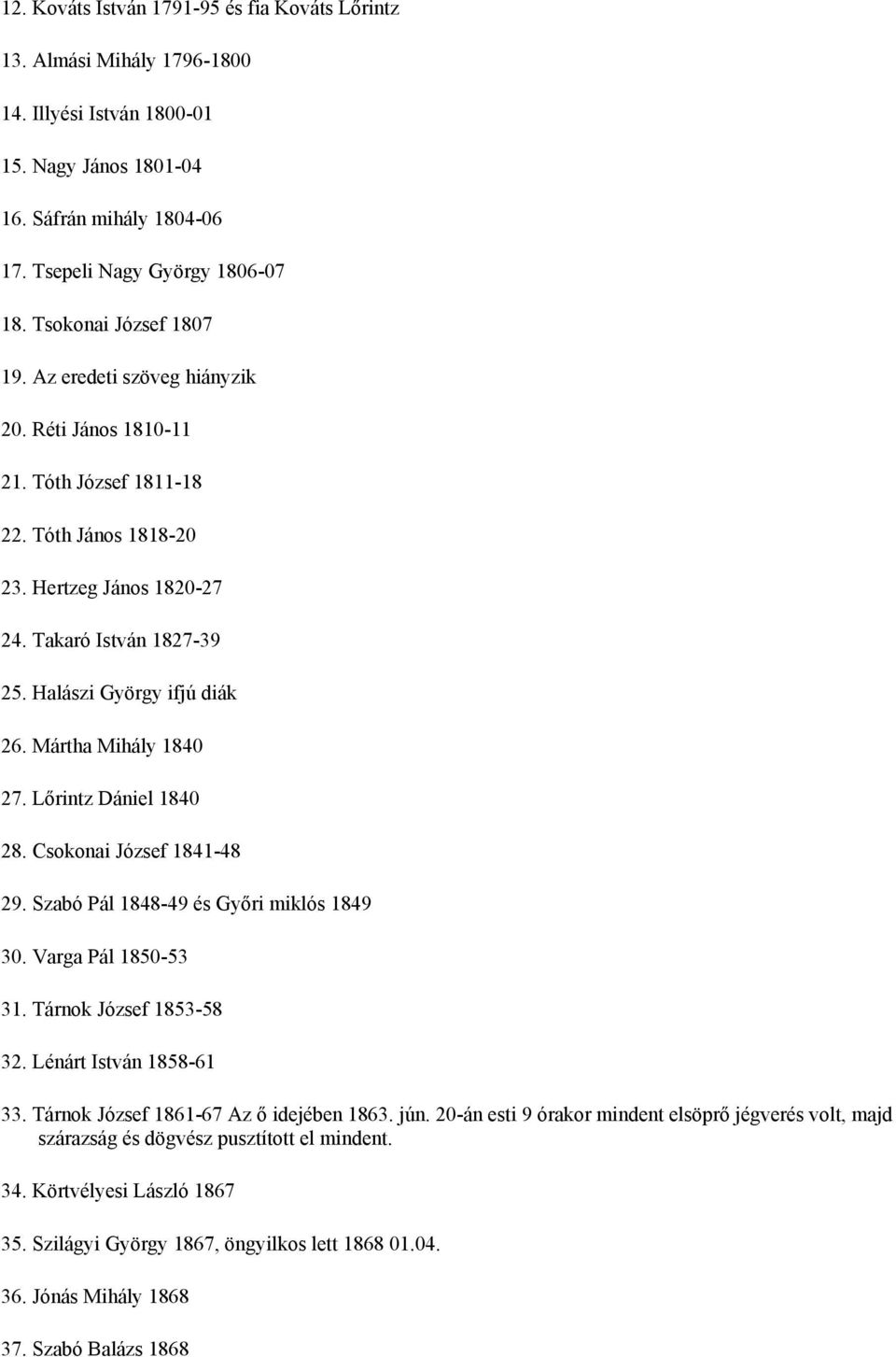 Halászi György ifjú diák 26. Mártha Mihály 1840 27. Lőrintz Dániel 1840 28. Csokonai József 1841-48 29. Szabó Pál 1848-49 és Győri miklós 1849 30. Varga Pál 1850-53 31. Tárnok József 1853-58 32.