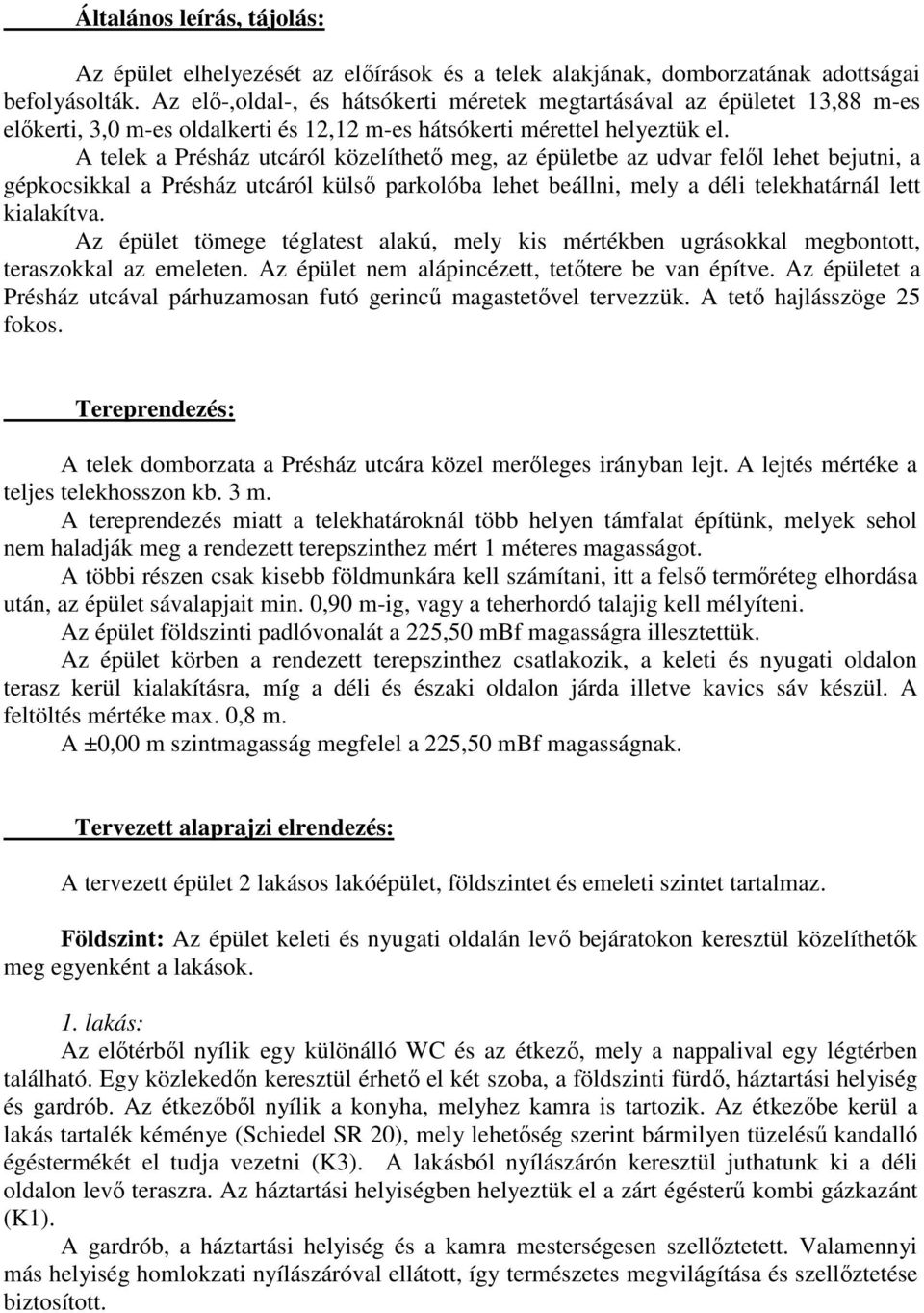 A telek a Présház utcáról közelíthetı meg, az épületbe az udvar felıl lehet bejutni, a gépkocsikkal a Présház utcáról külsı parkolóba lehet beállni, mely a déli telekhatárnál lett kialakítva.