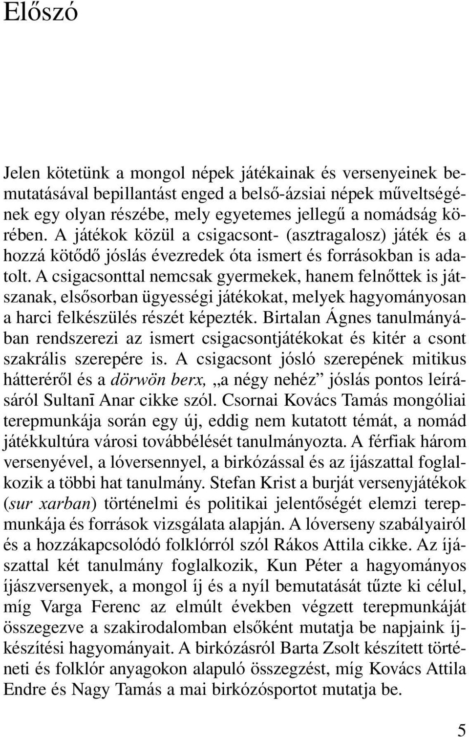 A csigacsonttal nemcsak gyermekek, hanem felnôttek is játszanak, elsôsorban ügyességi játékokat, melyek hagyományosan a harci felkészülés részét képezték.