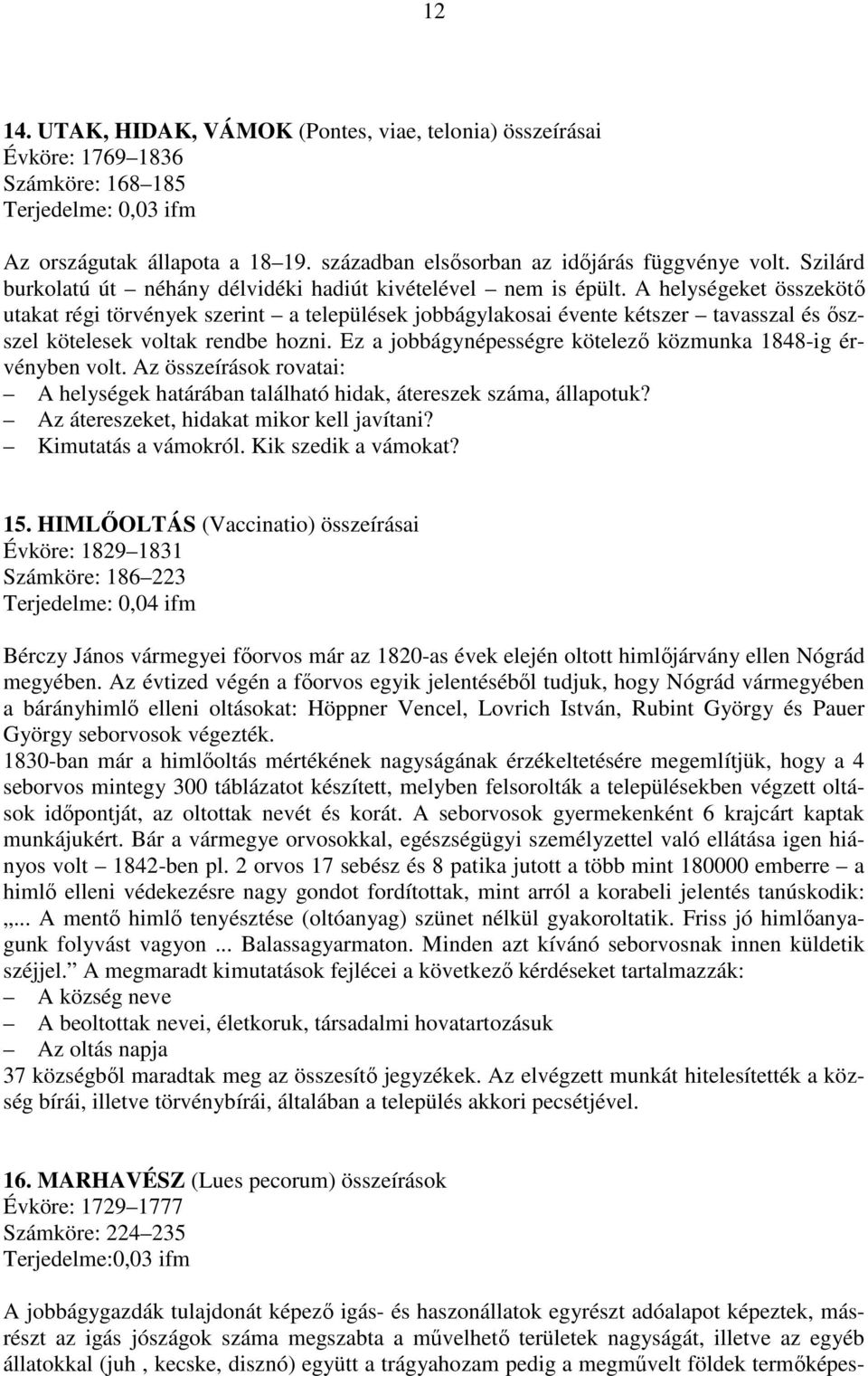 A helységeket összekötő utakat régi törvények szerint a települések jobbágylakosai évente kétszer tavasszal és őszszel kötelesek voltak rendbe hozni.