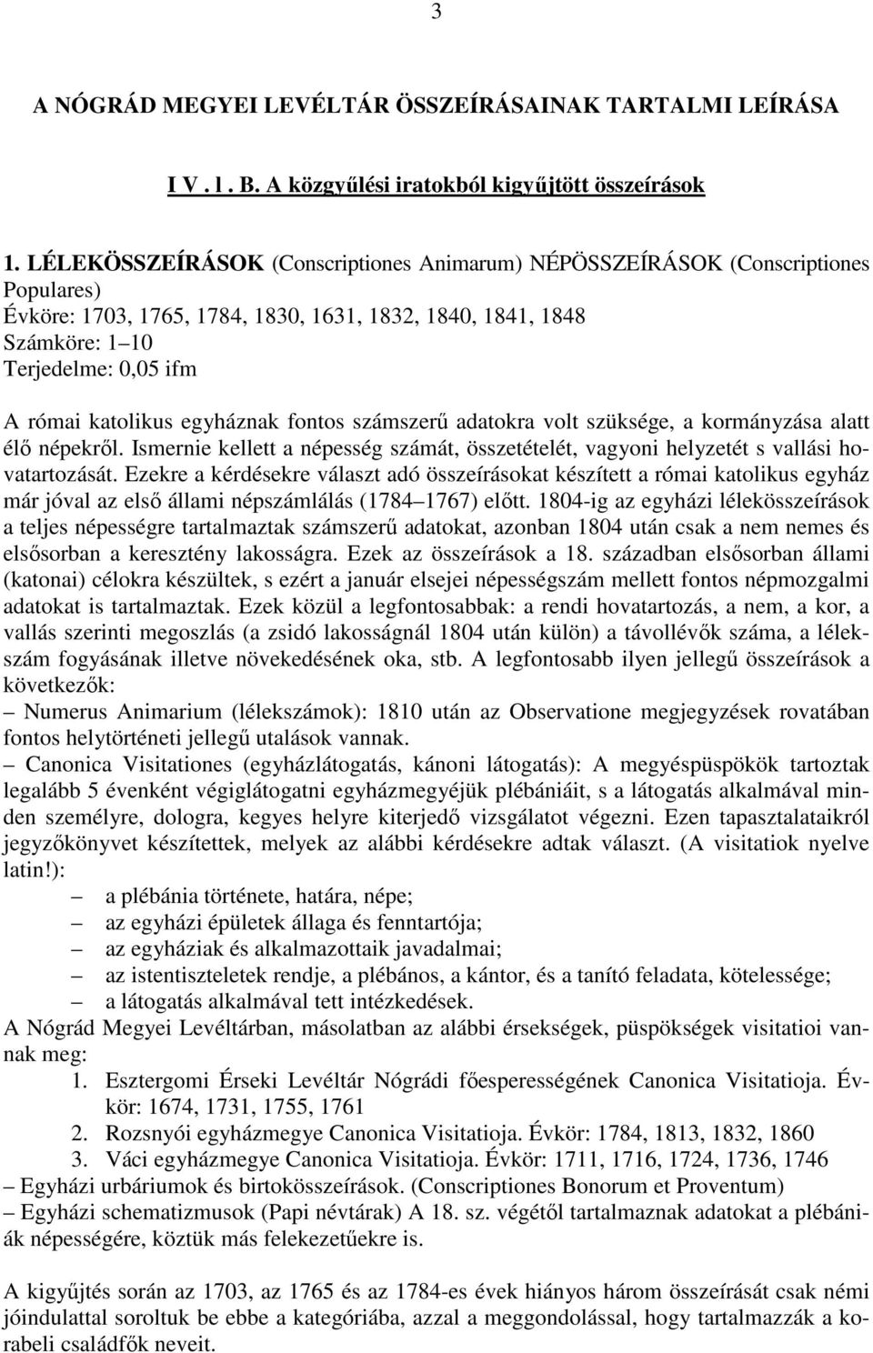 egyháznak fontos számszerű adatokra volt szüksége, a kormányzása alatt élő népekről. Ismernie kellett a népesség számát, összetételét, vagyoni helyzetét s vallási hovatartozását.