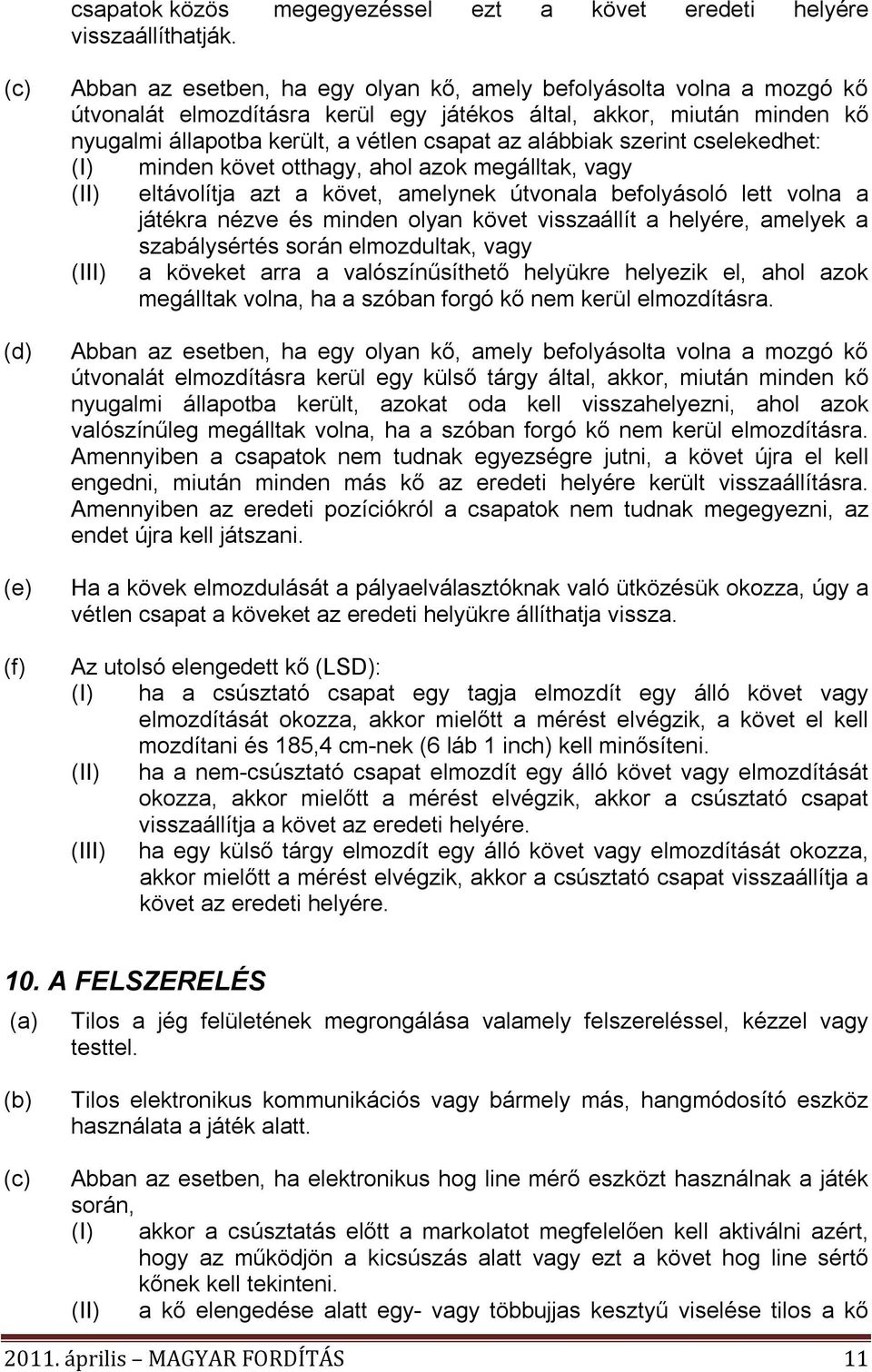 csapat az alábbiak szerint cselekedhet: (I) (II) (III) minden követ otthagy, ahol azok megálltak, vagy eltávolítja azt a követ, amelynek útvonala befolyásoló lett volna a játékra nézve és minden