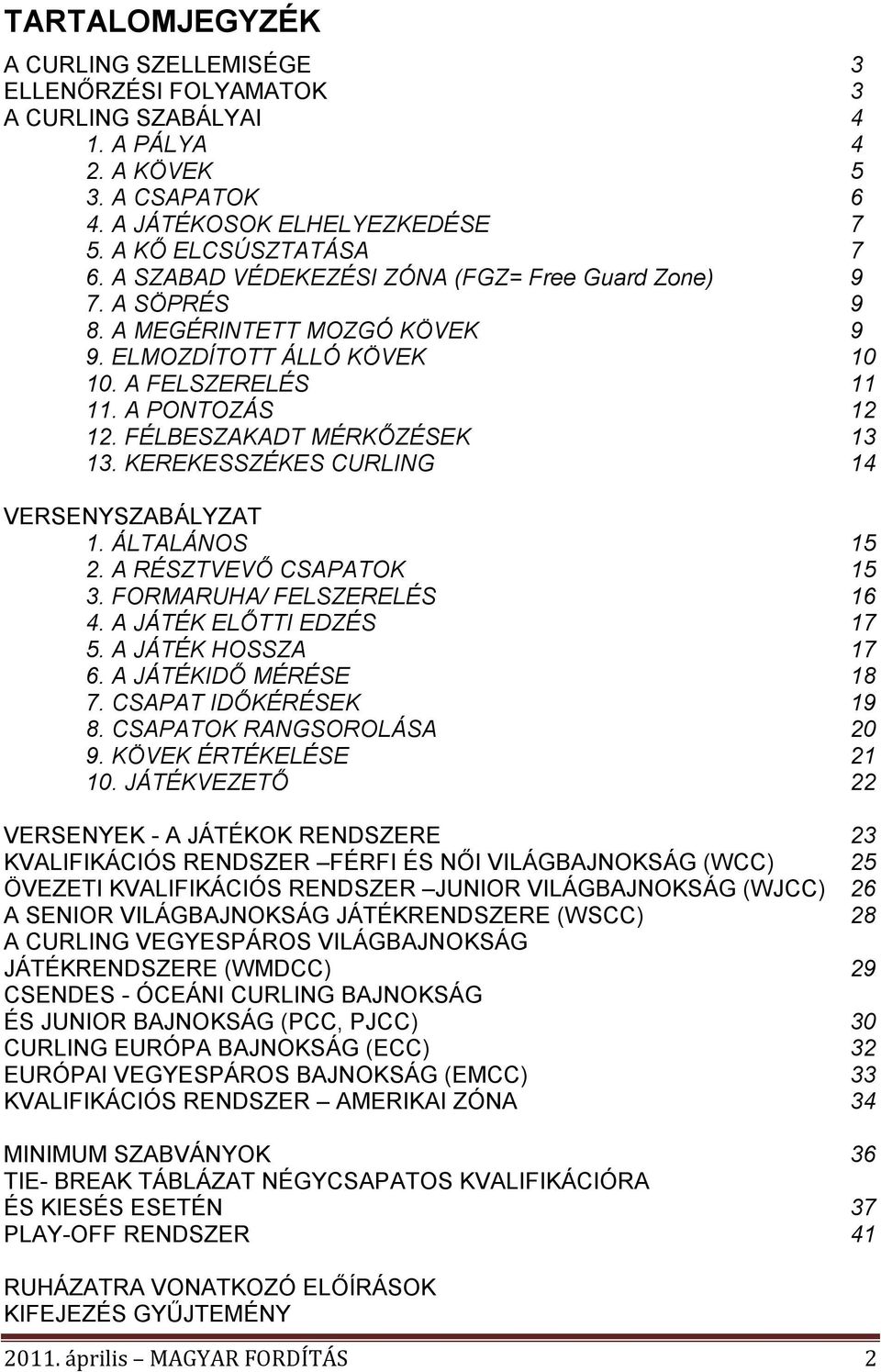 KEREKESSZÉKES CURLING 14 VERSENYSZABÁLYZAT 1. ÁLTALÁNOS 15 2. A RÉSZTVEVŐ CSAPATOK 15 3. FORMARUHA/ FELSZERELÉS 16 4. A JÁTÉK ELŐTTI EDZÉS 17 5. A JÁTÉK HOSSZA 17 6. A JÁTÉKIDŐ MÉRÉSE 18 7.