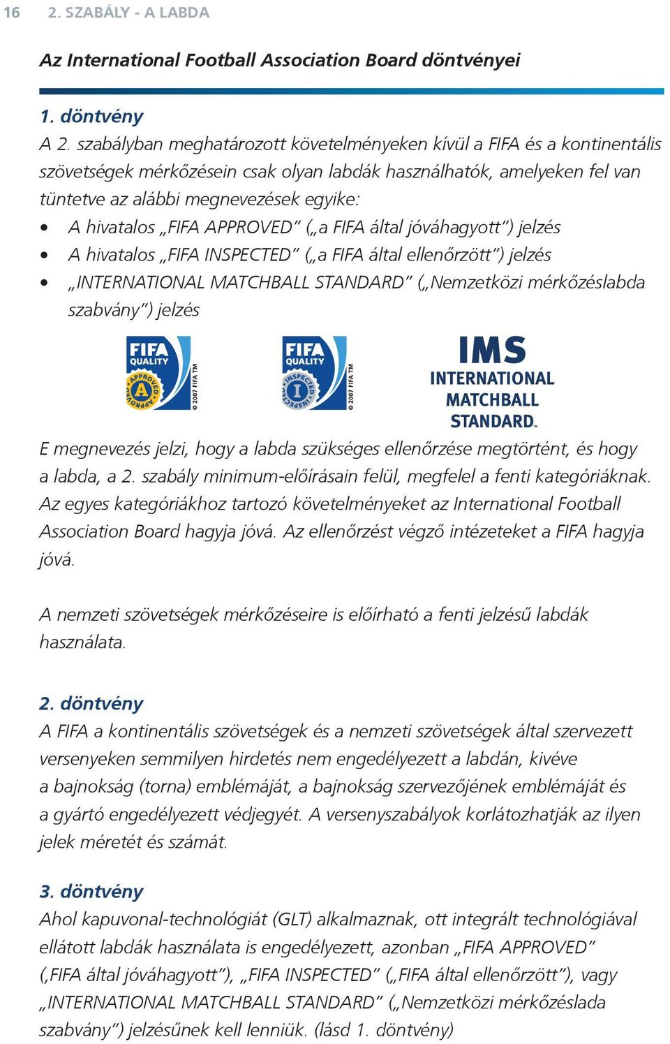 FIFA APPROVED ( a FIFA által jóváhagyott ) jelzés A hivatalos FIFA INSPECTED ( a FIFA által ellenőrzött ) jelzés INTERNATIONAL MATCHBALL STANDARD ( Nemzetközi mérkőzéslabda szabvány ) jelzés E