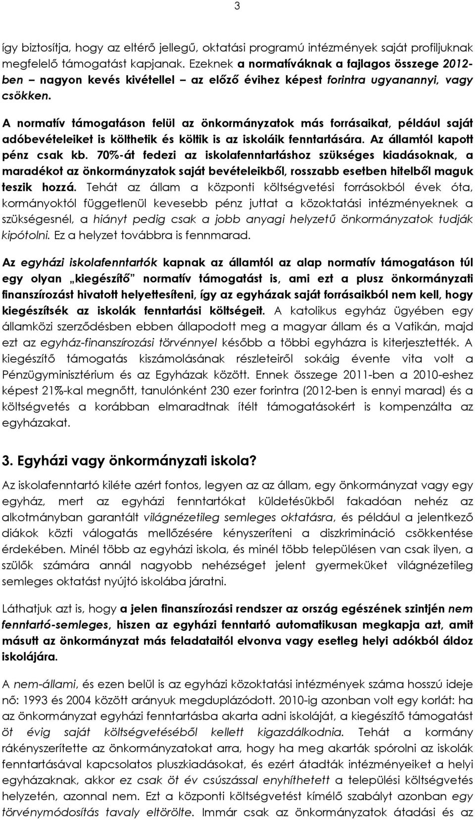 A normatív támogatáson felül az önkormányzatok más forrásaikat, például saját adóbevételeiket is költhetik és költik is az iskoláik fenntartására. Az államtól kapott pénz csak kb.