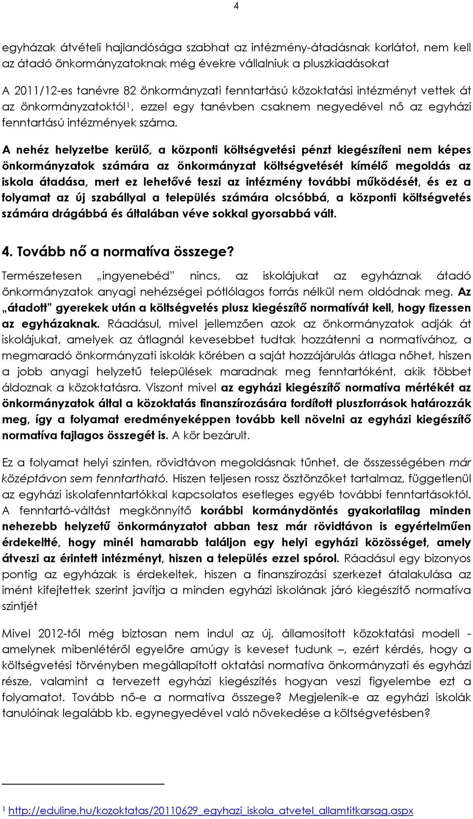 A nehéz helyzetbe kerülő, a központi költségvetési pénzt kiegészíteni nem képes önkormányzatok számára az önkormányzat költségvetését kímélő megoldás az iskola átadása, mert ez lehetővé teszi az