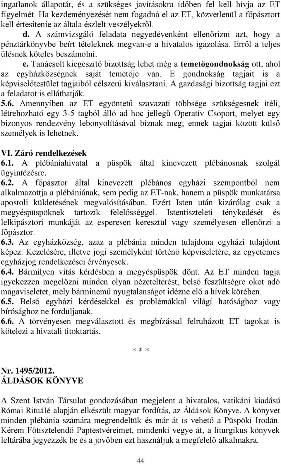 A számvizsgáló feladata negyedévenként ellenőrizni azt, hogy a pénztárkönyvbe beírt tételeknek megvan-e a hivatalos igazolása. Erről a teljes ülésnek köteles beszámolni. e. Tanácsolt kiegészítő bizottság lehet még a temetőgondnokság ott, ahol az egyházközségnek saját temetője van.