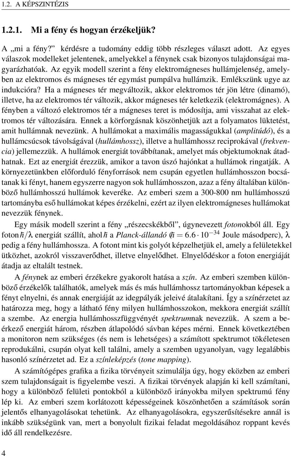 Az egyik modell szerint a fény elektromágneses hullámjelenség, amelyben az elektromos és mágneses tér egymást pumpálva hullámzik. Emlékszünk ugye az indukcióra?