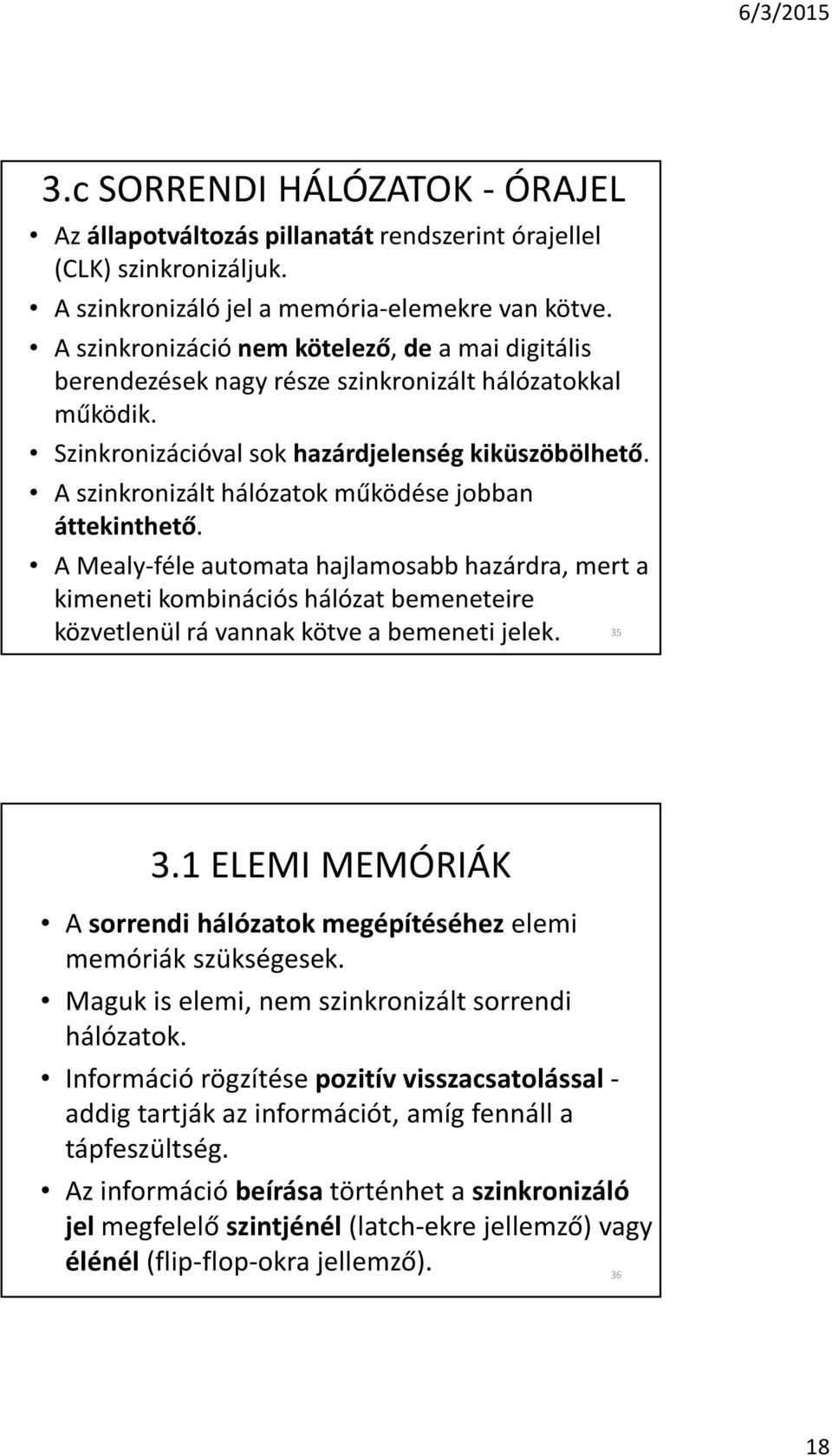 A szinkronizált hálózatok mûködése jobban áttekinthetõ. A Mealy-féle automata hajlamosabb hazárdra, mert a kimeneti kombinációs hálózat bemeneteire közvetlenül rá vannak kötve a bemeneti jelek. 35 3.