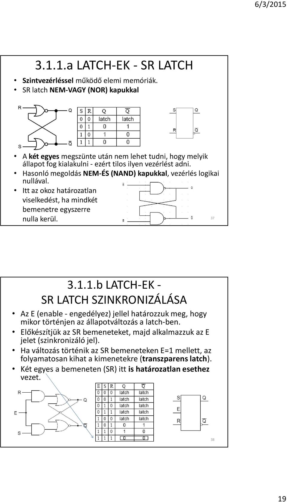 Hasonló megoldás NEM-ÉS (NAND) kapukkal, vezérlés logikai nullával. Itt az okoz határozatlan viselkedést, ha mindkét bemenetre egyszerre nulla kerül. 37 3.1.