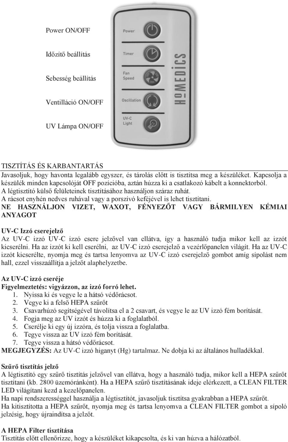 A rácsot enyhén nedves ruhával vagy a porszívó keféjével is lehet tisztítani.