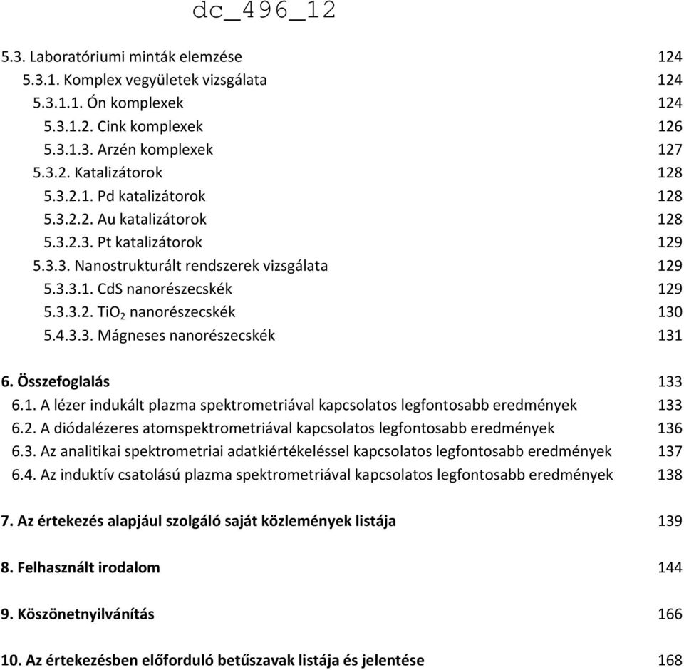 Összefoglalás 133 6.1. A lézer indukált plazma spektrometriával kapcsolatos legfontosabb eredmények 133 6.2. A diódalézeres atomspektrometriával kapcsolatos legfontosabb eredmények 136 6.3. Az analitikai spektrometriai adatkiértékeléssel kapcsolatos legfontosabb eredmények 137 6.