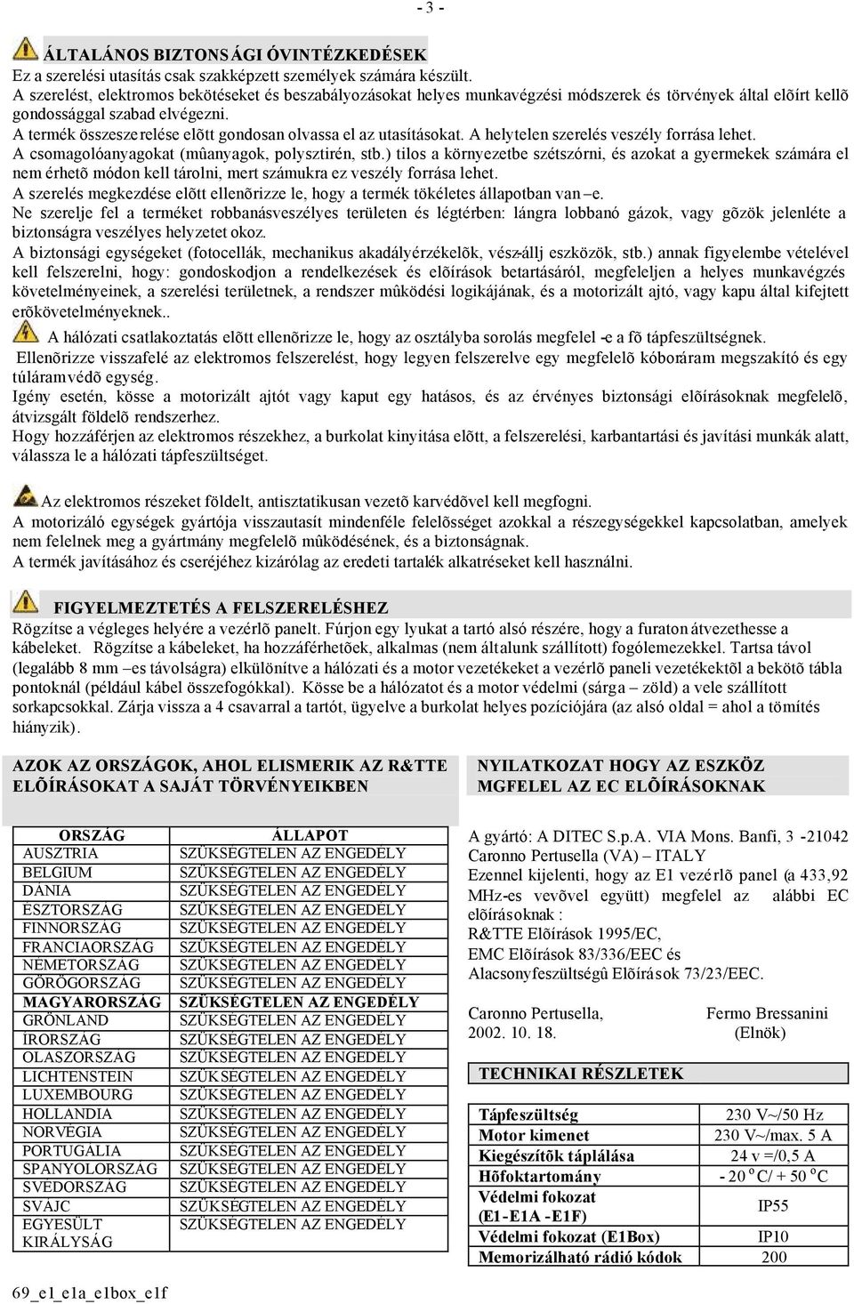 A termék összeszerelése elõtt gondosan olvassa el az utasításokat. A helytelen szerelés veszély forrása lehet. A csomagolóanyagokat (mûanyagok, polysztirén, stb.