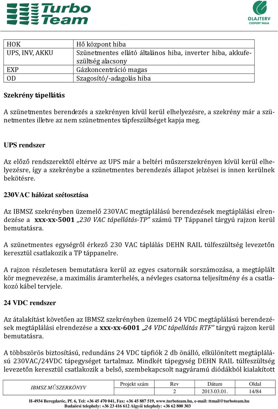 UPS rendszer Az előző rendszerektől eltérve az UPS már a beltéri műszerszekrényen kívül kerül elhelyezésre, így a szekrénybe a szünetmentes berendezés állapot jelzései is innen kerülnek bekötésre.