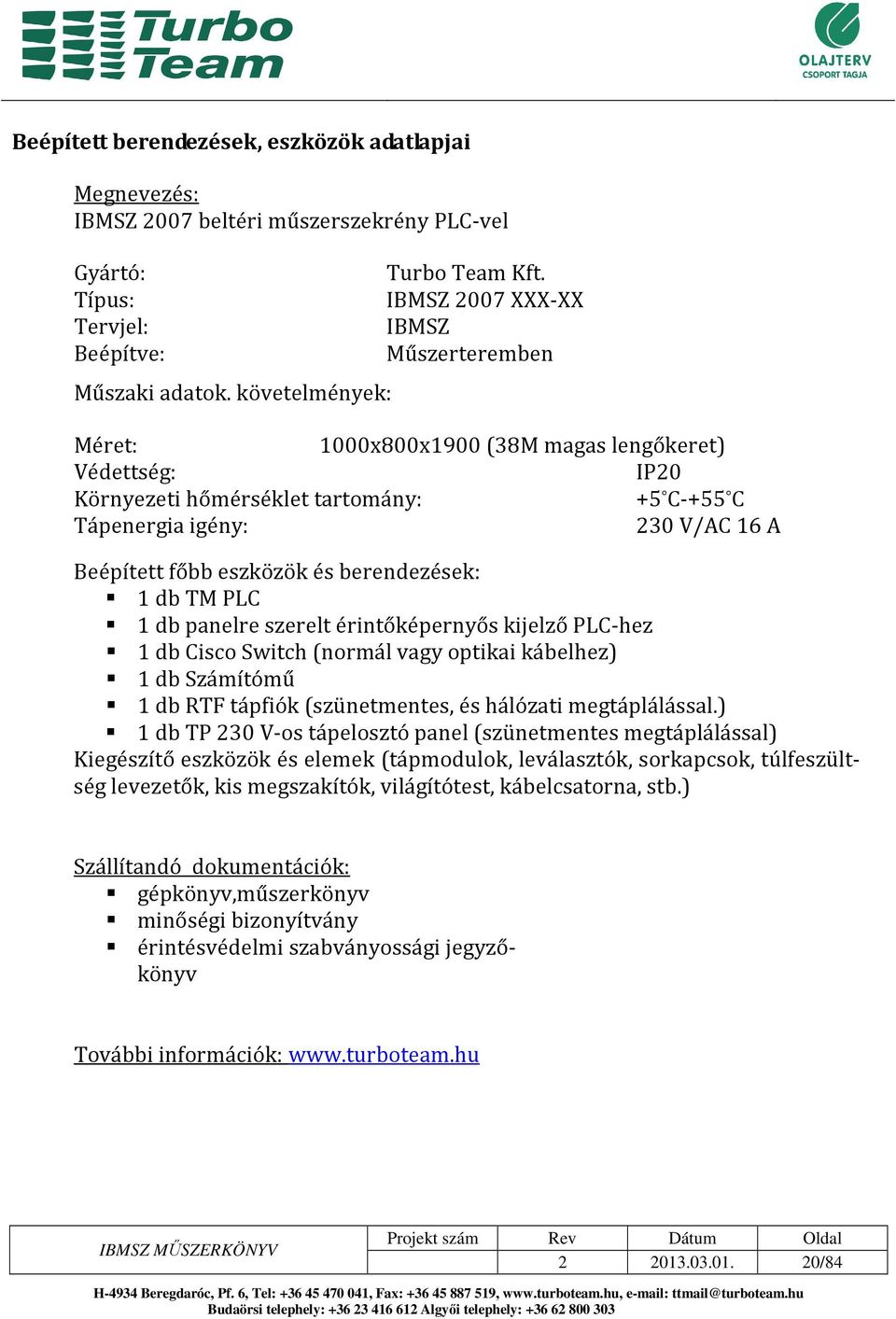 és berendezések: 1 db TM PLC 1 db panelre szerelt érintőképernyős kijelző PLC-hez 1 db Cisco Switch (normál vagy optikai kábelhez) 1 db Számítómű 1 db RTF tápfiók (szünetmentes, és hálózati