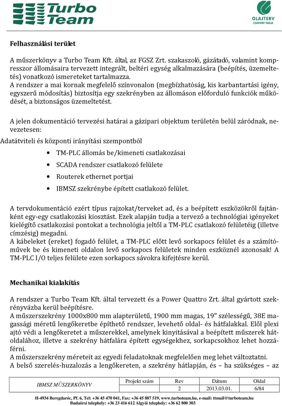 A rendszer a mai kornak megfelelő színvonalon (megbízhatóság, kis karbantartási igény, egyszerű módosítás) biztosítja egy szekrényben az állomáson előforduló funkciók működését, a biztonságos