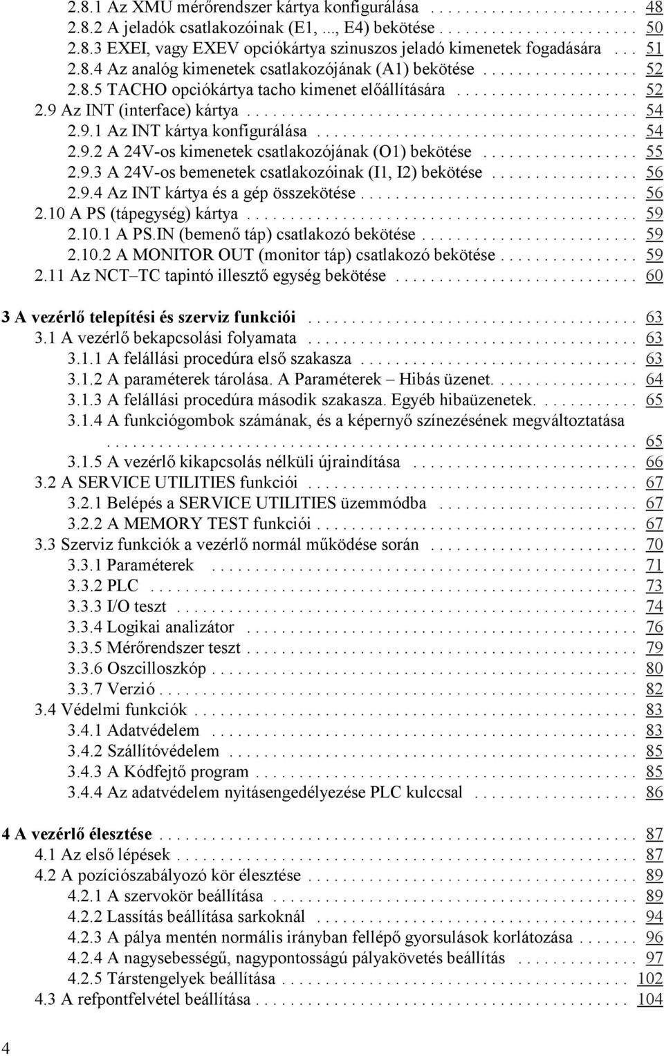 .. 55 2.9.3 A 24V-os bemenetek csatlakozóinak (I1, I2) bekötése... 56 2.9.4 Az INT kártya és a gép összekötése... 56 2.10 A PS (tápegység) kártya... 59 2.10.1 A PS.IN (bemenő táp) csatlakozó bekötése.