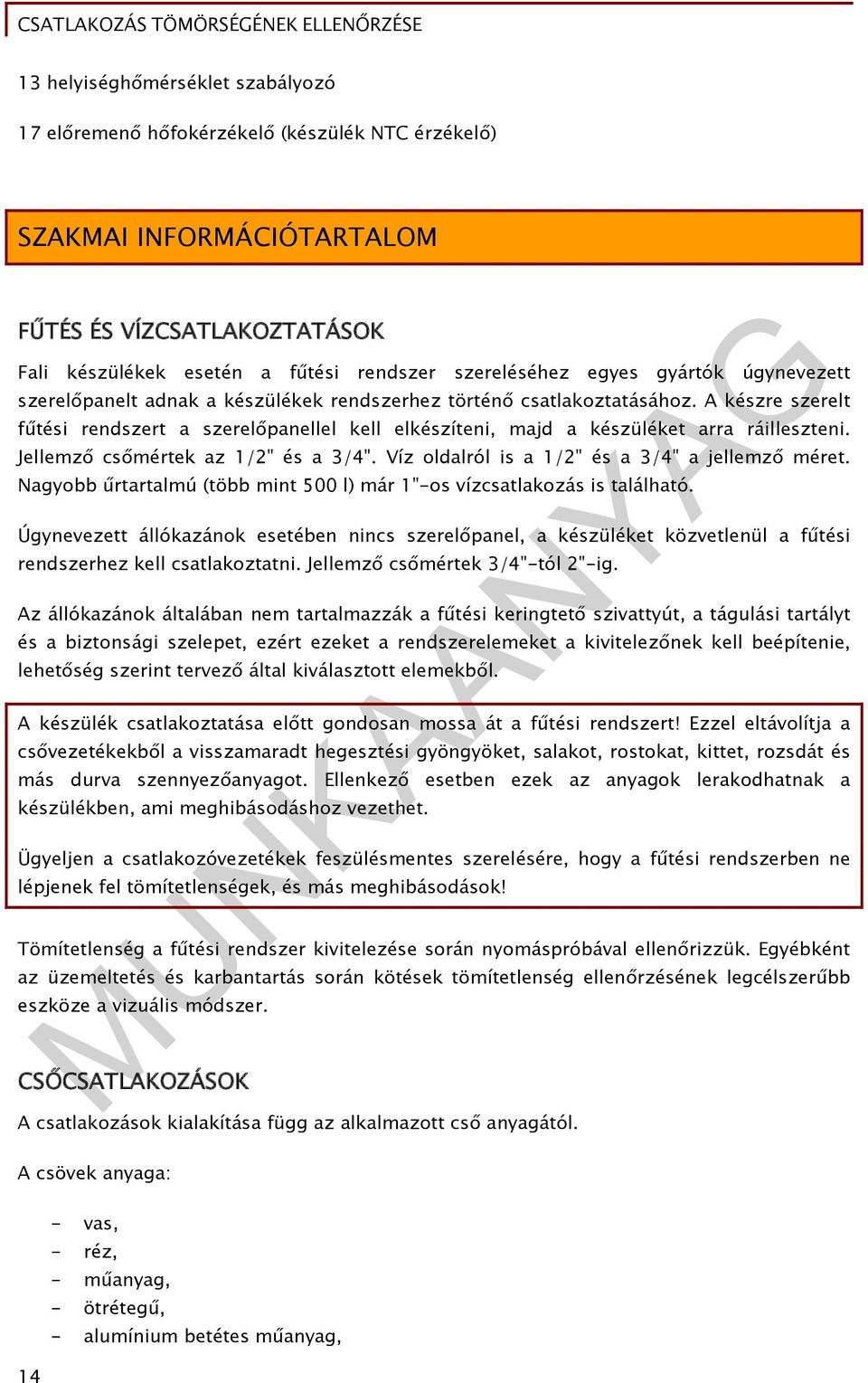 A készre szerelt fűtési rendszert a szerelőpanellel kell elkészíteni, majd a készüléket arra ráilleszteni. Jellemző csőmértek az 1/2" és a 3/4". Víz oldalról is a 1/2" és a 3/4" a jellemző méret.