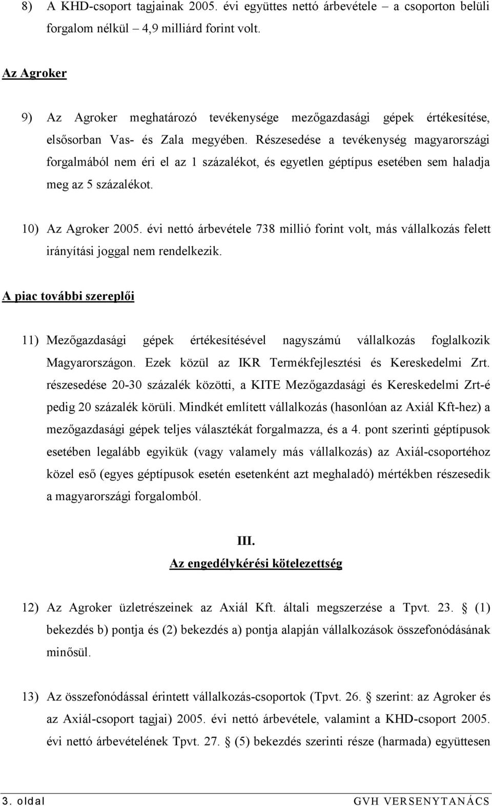 Részesedése a tevékenység magyarországi forgalmából nem éri el az 1 százalékot, és egyetlen géptípus esetében sem haladja meg az 5 százalékot. 10) Az Agroker 2005.
