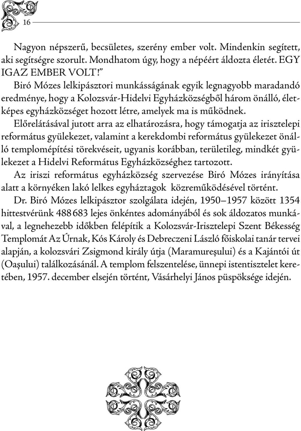 Előrelátásával jutott arra az elhatározásra, hogy támogatja az irisztelepi református gyülekezet, valamint a kerekdombi református gyülekezet önálló templomépítési törekvéseit, ugyanis korábban,