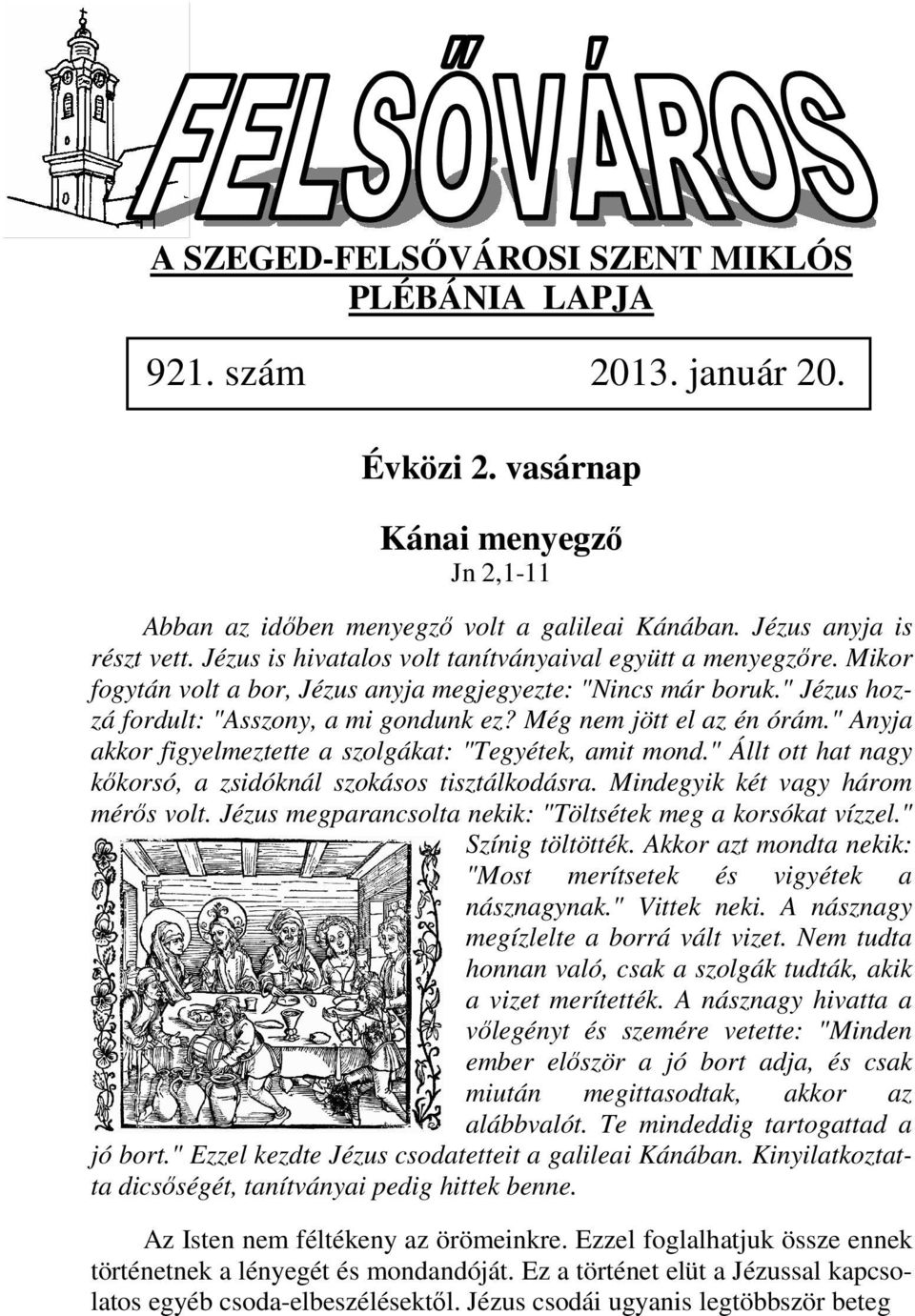 Még nem jött el az én órám." Anyja akkor figyelmeztette a szolgákat: "Tegyétek, amit mond." Állt ott hat nagy kőkorsó, a zsidóknál szokásos tisztálkodásra. Mindegyik két vagy három mérős volt.