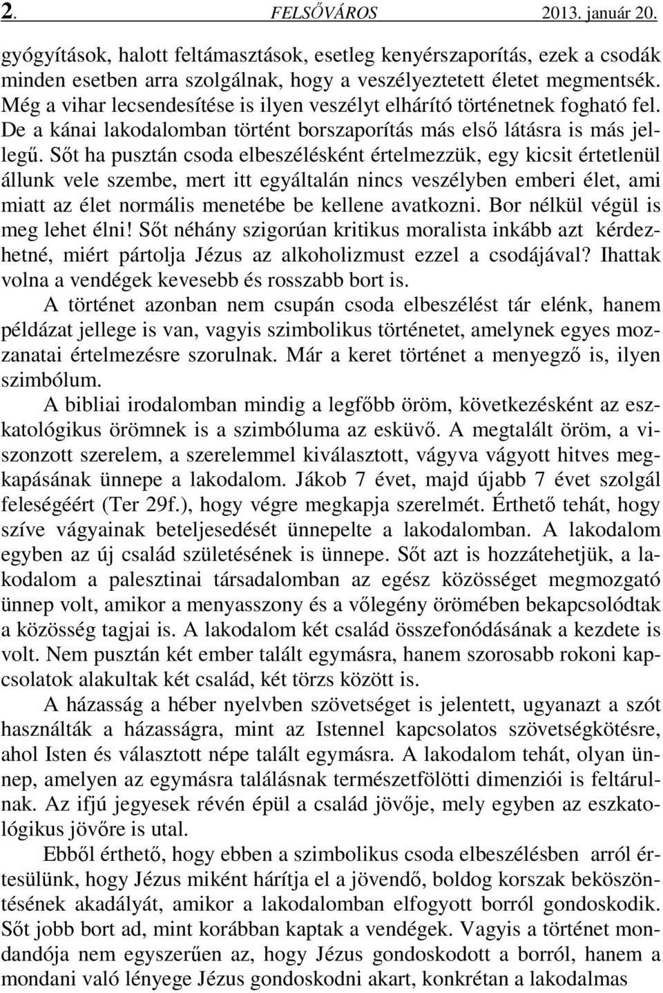 Sőt ha pusztán csoda elbeszélésként értelmezzük, egy kicsit értetlenül állunk vele szembe, mert itt egyáltalán nincs veszélyben emberi élet, ami miatt az élet normális menetébe be kellene avatkozni.