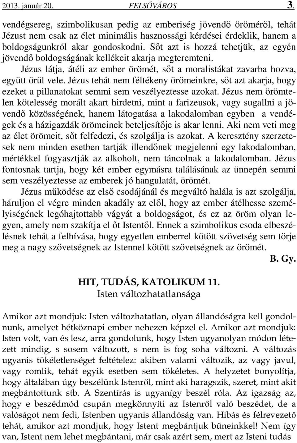 Sőt azt is hozzá tehetjük, az egyén jövendő boldogságának kellékeit akarja megteremteni. Jézus látja, átéli az ember örömét, sőt a moralistákat zavarba hozva, együtt örül vele.