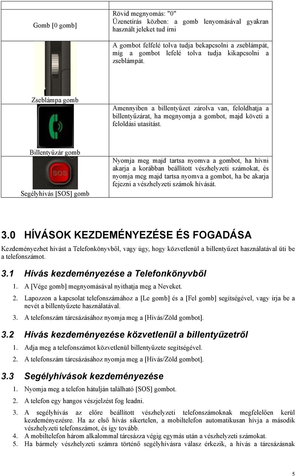 Billentyűzár gomb Segélyhívás [SOS] gomb Nyomja meg majd tartsa nyomva a gombot, ha hívni akarja a korábban beállított vészhelyzeti számokat, és nyomja meg majd tartsa nyomva a gombot, ha be akarja