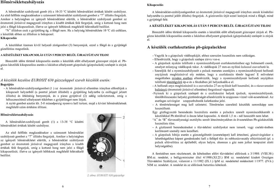 Amikor a helyiségben az igényelt hõmérsékletet elértük, a hõmérséklet szabályozó gombot az óramutató járásával megegyezõ irányban a kisebb értékek felé forgatjuk, amíg a kattanó hang nem jelzi a